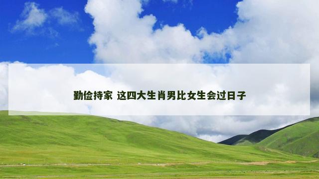 勤俭持家 这四大生肖男比女生会过日子