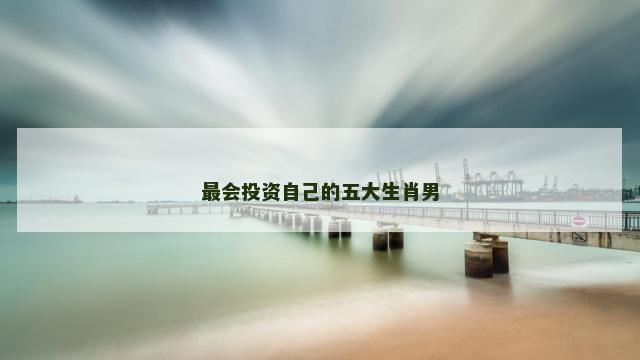 最会投资自己的五大生肖男