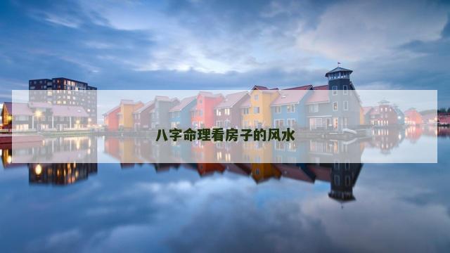 八字命理看房子的风水