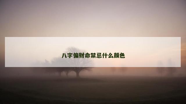八字偏财命禁忌什么颜色