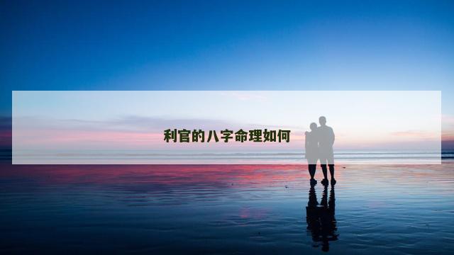 利官的八字命理如何