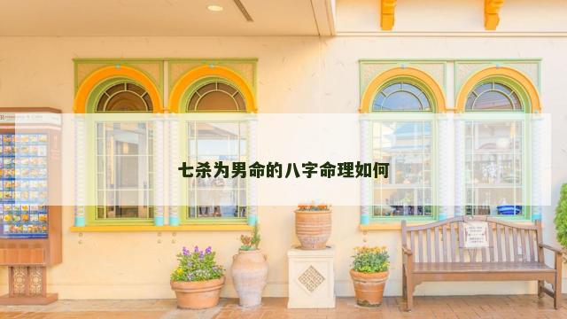 七杀为男命的八字命理如何