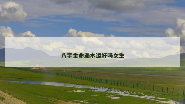 八字金命遇木运好吗女生