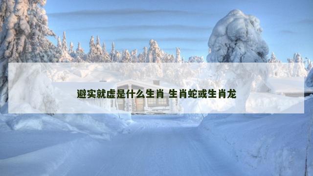 避实就虚是什么生肖 生肖蛇或生肖龙