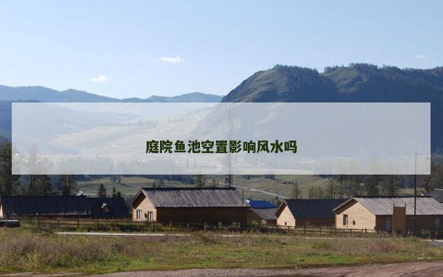庭院鱼池空置影响风水吗