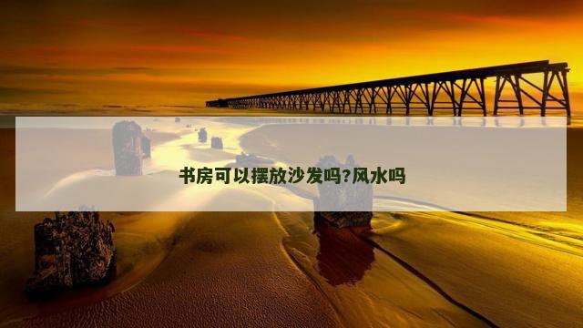 书房可以摆放沙发吗?风水吗