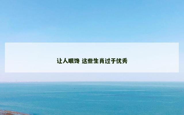 让人眼馋 这些生肖过于优秀