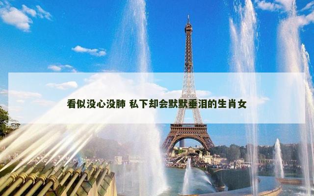 看似没心没肺 私下却会默默垂泪的生肖女