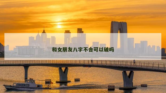 和女朋友八字不合可以破吗