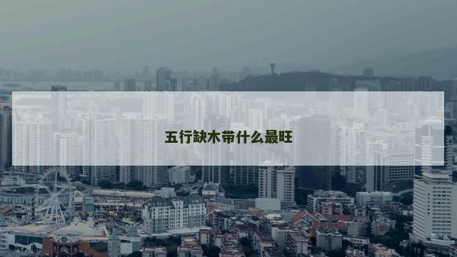 五行缺木带什么最旺