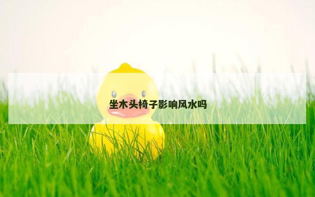 坐木头椅子影响风水吗