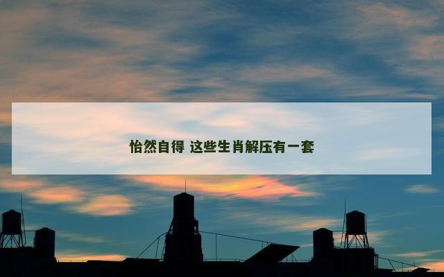 怡然自得 这些生肖解压有一套