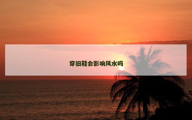 穿旧鞋会影响风水吗