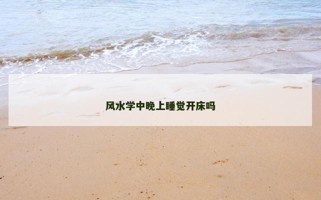 风水学中晚上睡觉开床吗