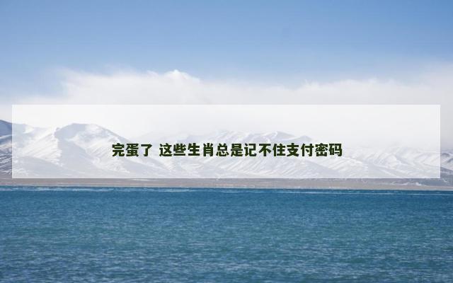 完蛋了 这些生肖总是记不住支付密码