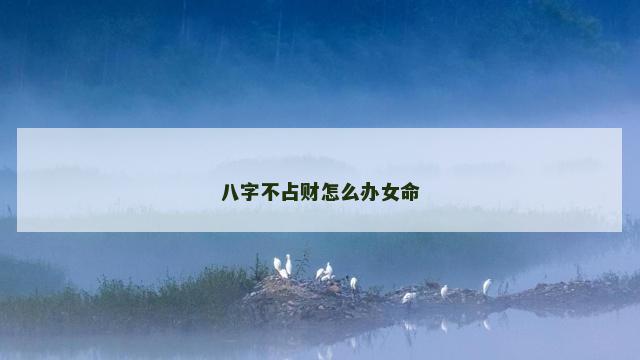 八字不占财怎么办女命