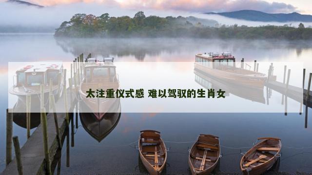太注重仪式感 难以驾驭的生肖女