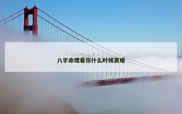 八字命理看你什么时候离婚