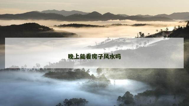 晚上能看房子风水吗