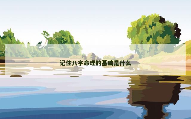 记住八字命理的基础是什么