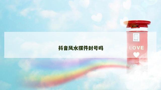 抖音风水摆件封号吗