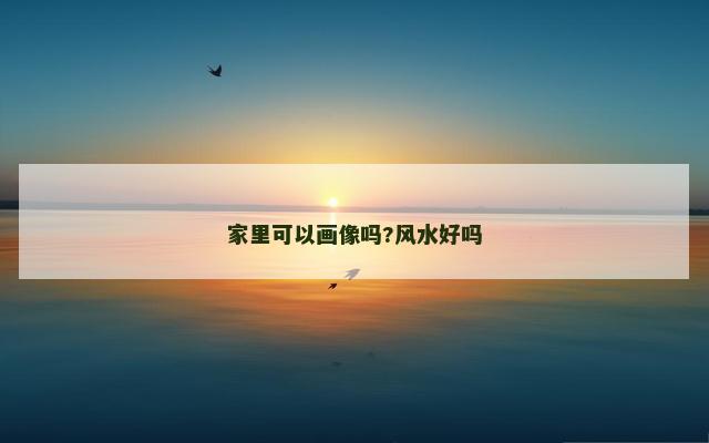 家里可以画像吗?风水好吗