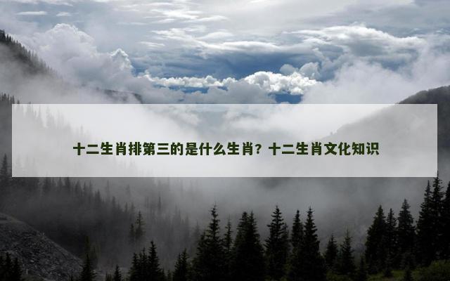 十二生肖排第三的是什么生肖? 十二生肖文化知识