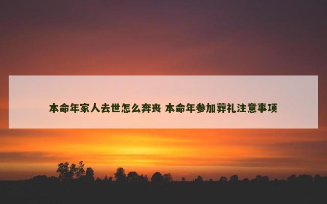 本命年家人去世怎么奔丧 本命年参加葬礼注意事项