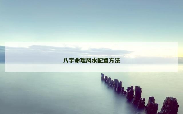 八字命理风水配置方法