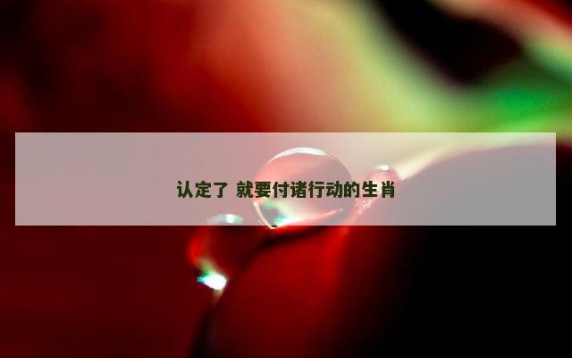 认定了 就要付诸行动的生肖