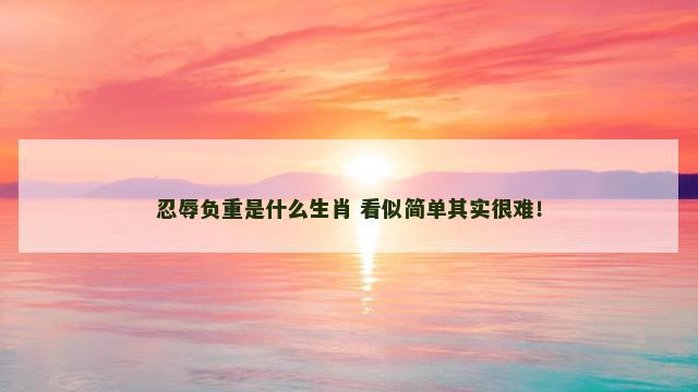 忍辱负重是什么生肖 看似简单其实很难！