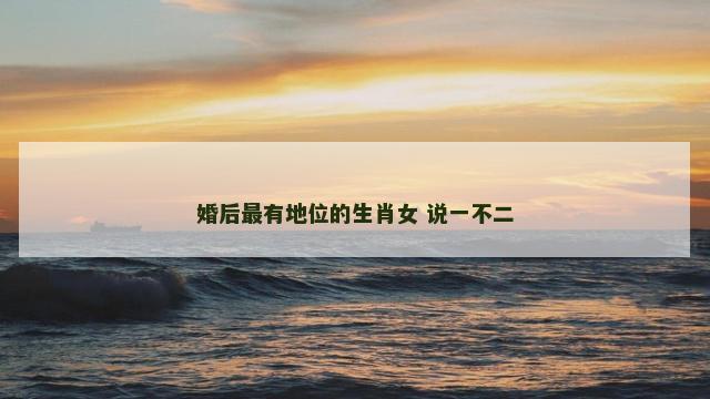 婚后最有地位的生肖女 说一不二