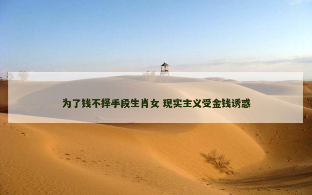 为了钱不择手段生肖女 现实主义受金钱诱惑