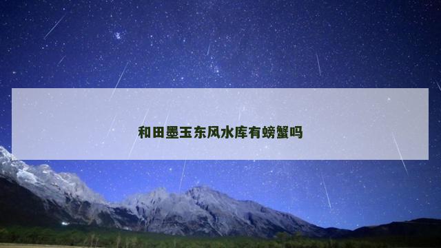 和田墨玉东风水库有螃蟹吗
