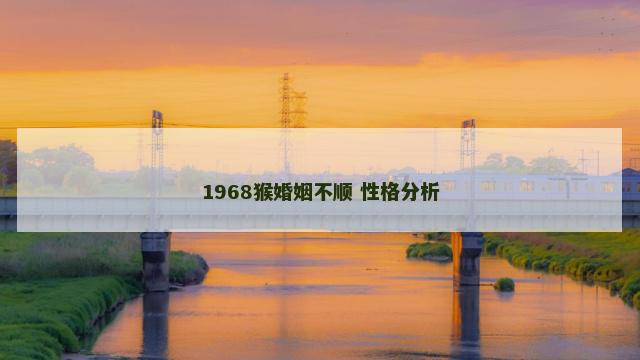 1968猴婚姻不顺 性格分析