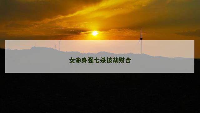 女命身强七杀被劫财合