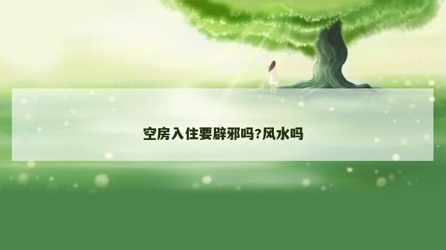 空房入住要辟邪吗?风水吗