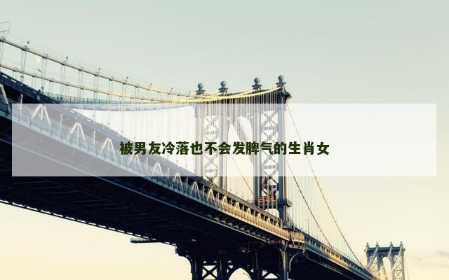 被男友冷落也不会发脾气的生肖女