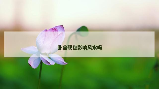 卧室硬包影响风水吗