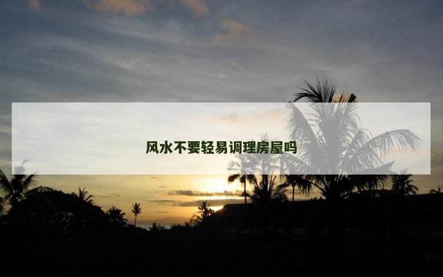 风水不要轻易调理房屋吗