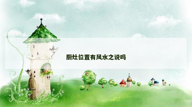 厨灶位置有风水之说吗