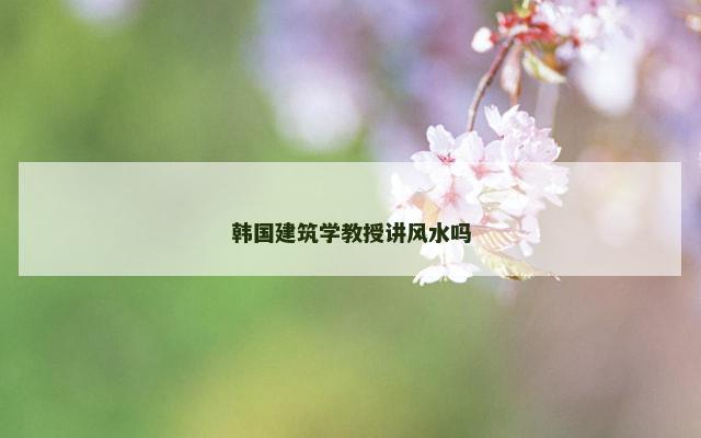 韩国建筑学教授讲风水吗