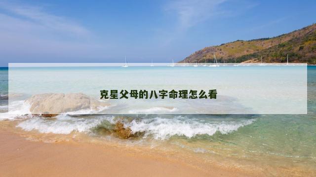 克星父母的八字命理怎么看