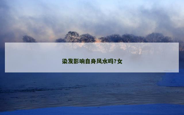 染发影响自身风水吗?女