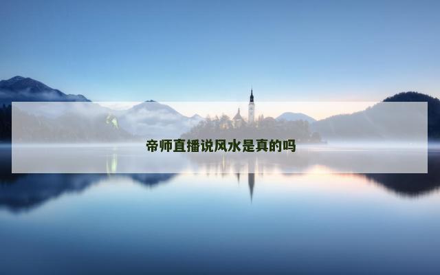 帝师直播说风水是真的吗