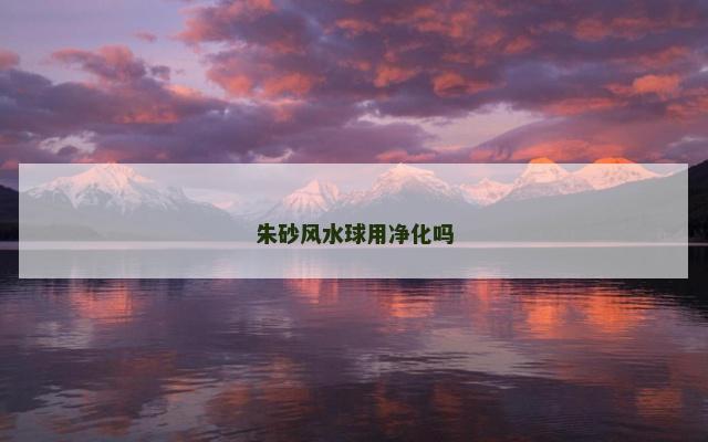 朱砂风水球用净化吗