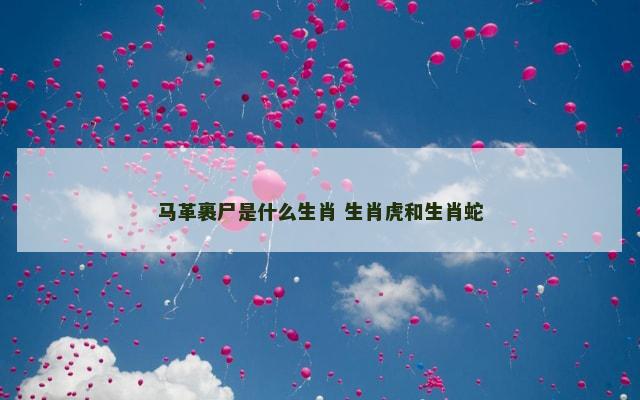 马革裹尸是什么生肖 生肖虎和生肖蛇
