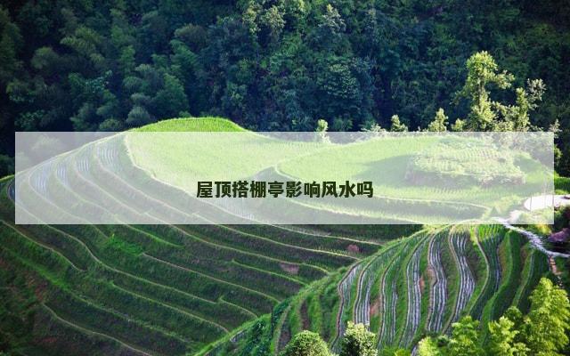 屋顶搭棚亭影响风水吗