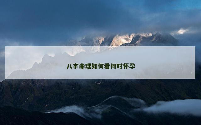 八字命理如何看何时怀孕