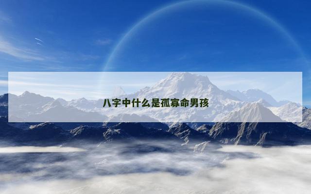 八字中什么是孤寡命男孩